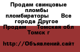 Продам свинцовые пломбы , пломбираторы... - Все города Другое » Продам   . Томская обл.,Томск г.